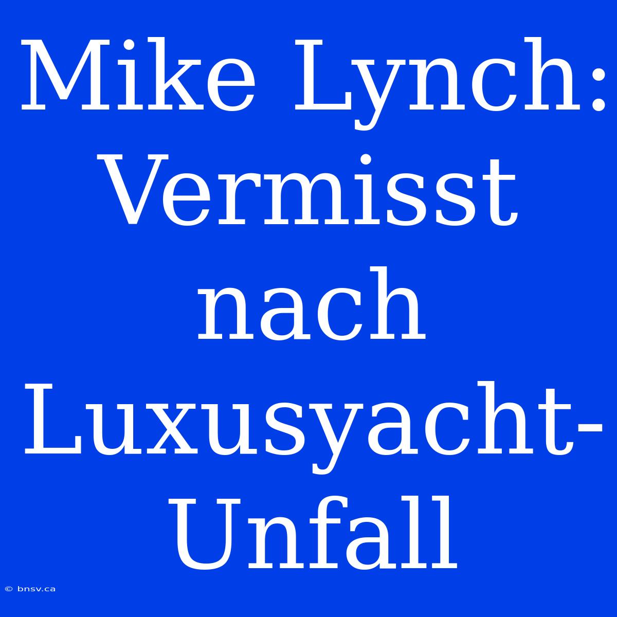 Mike Lynch: Vermisst Nach Luxusyacht-Unfall