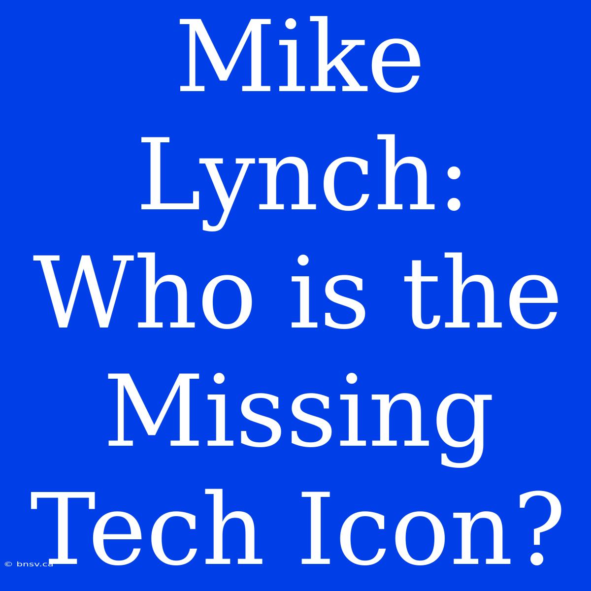 Mike Lynch: Who Is The Missing Tech Icon?