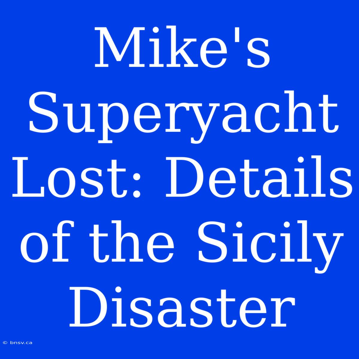 Mike's Superyacht Lost: Details Of The Sicily Disaster