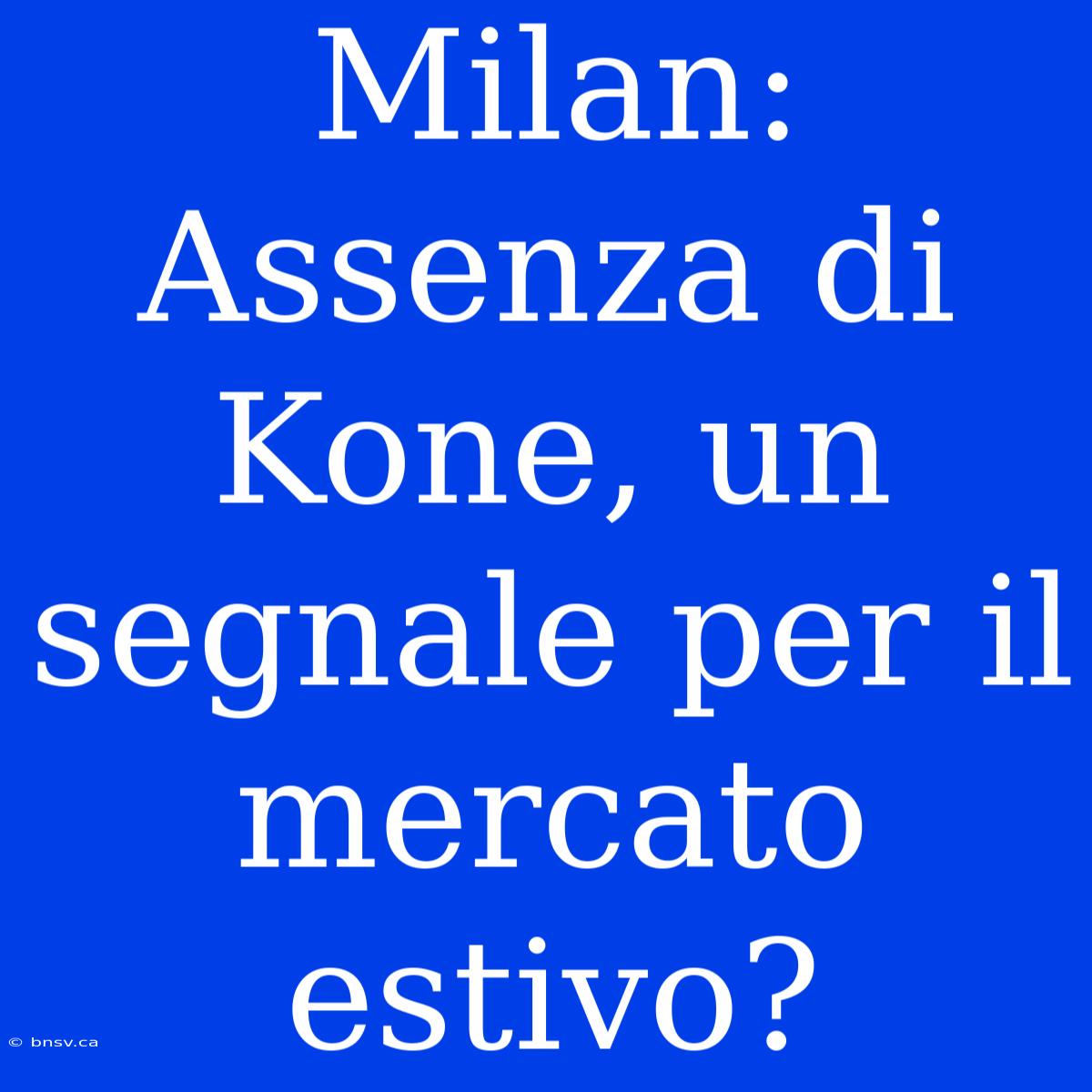 Milan: Assenza Di Kone, Un Segnale Per Il Mercato Estivo?