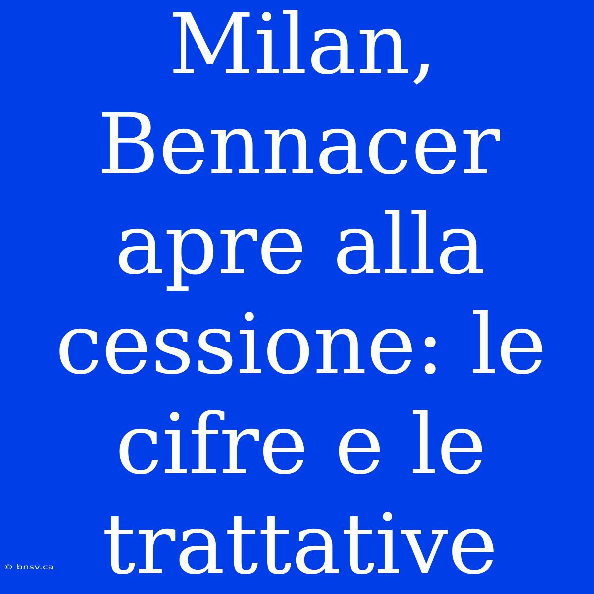 Milan, Bennacer Apre Alla Cessione: Le Cifre E Le Trattative