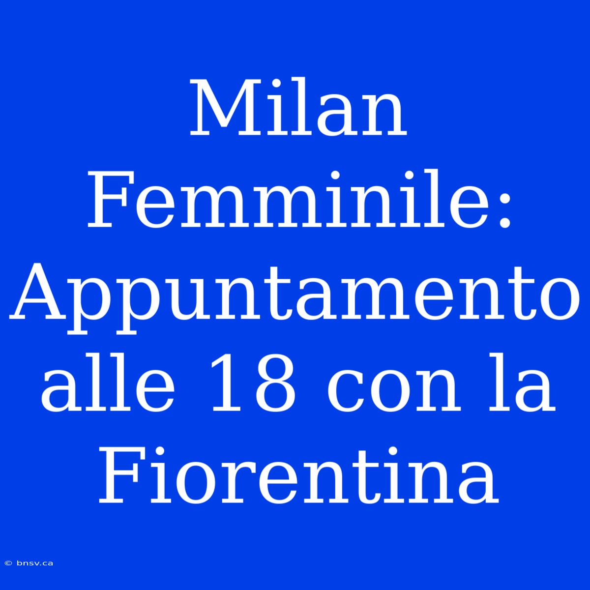 Milan Femminile: Appuntamento Alle 18 Con La Fiorentina