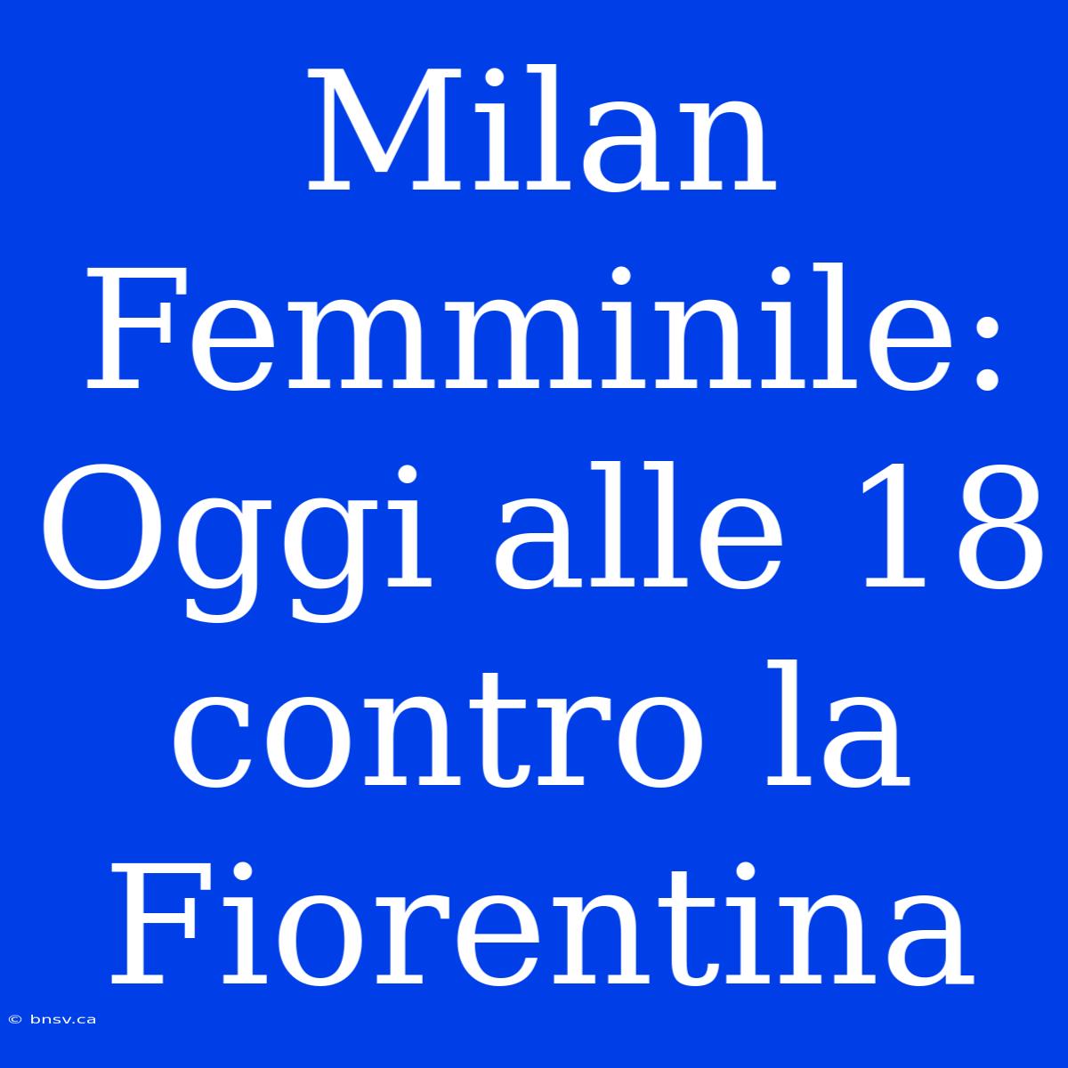 Milan Femminile: Oggi Alle 18 Contro La Fiorentina