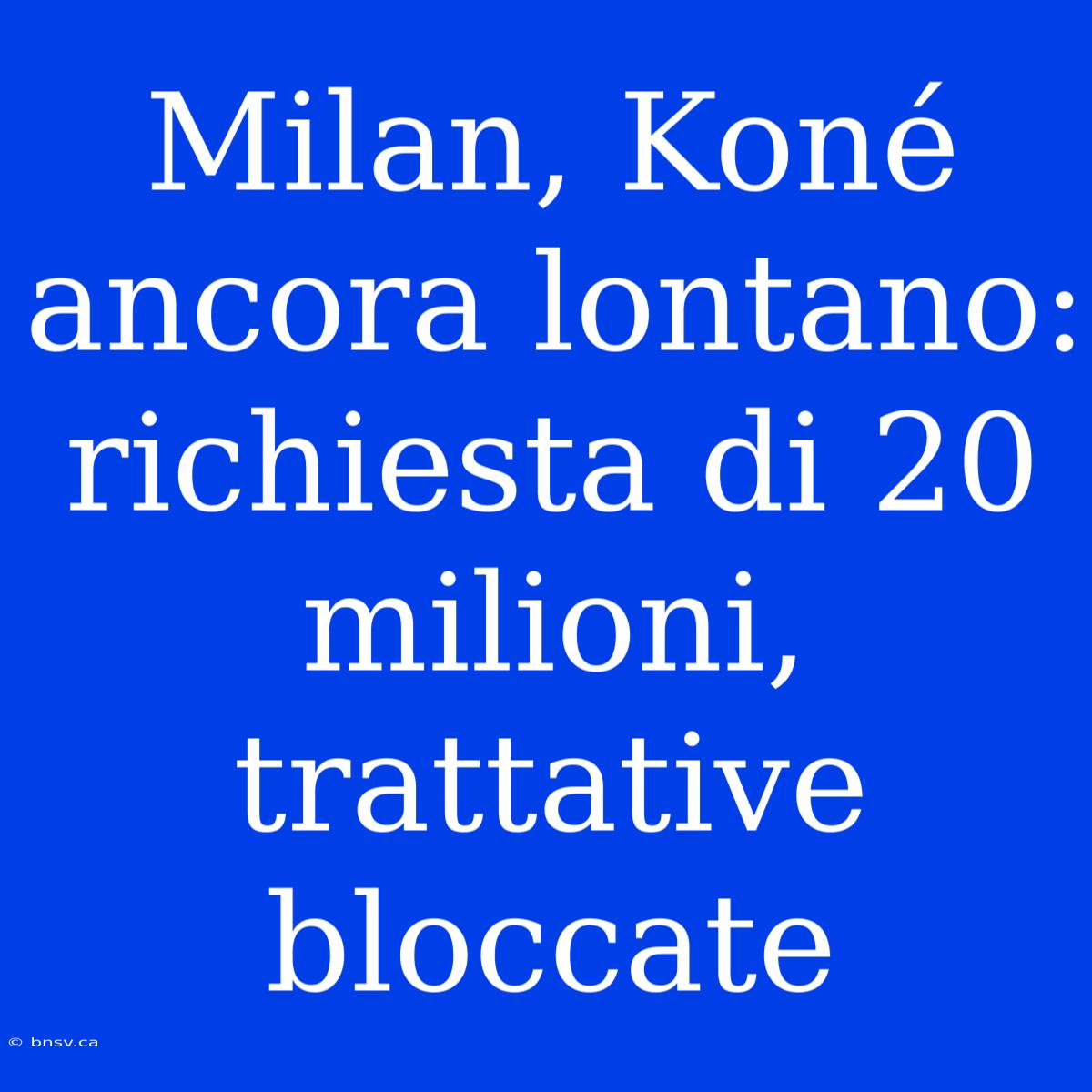 Milan, Koné Ancora Lontano: Richiesta Di 20 Milioni, Trattative Bloccate