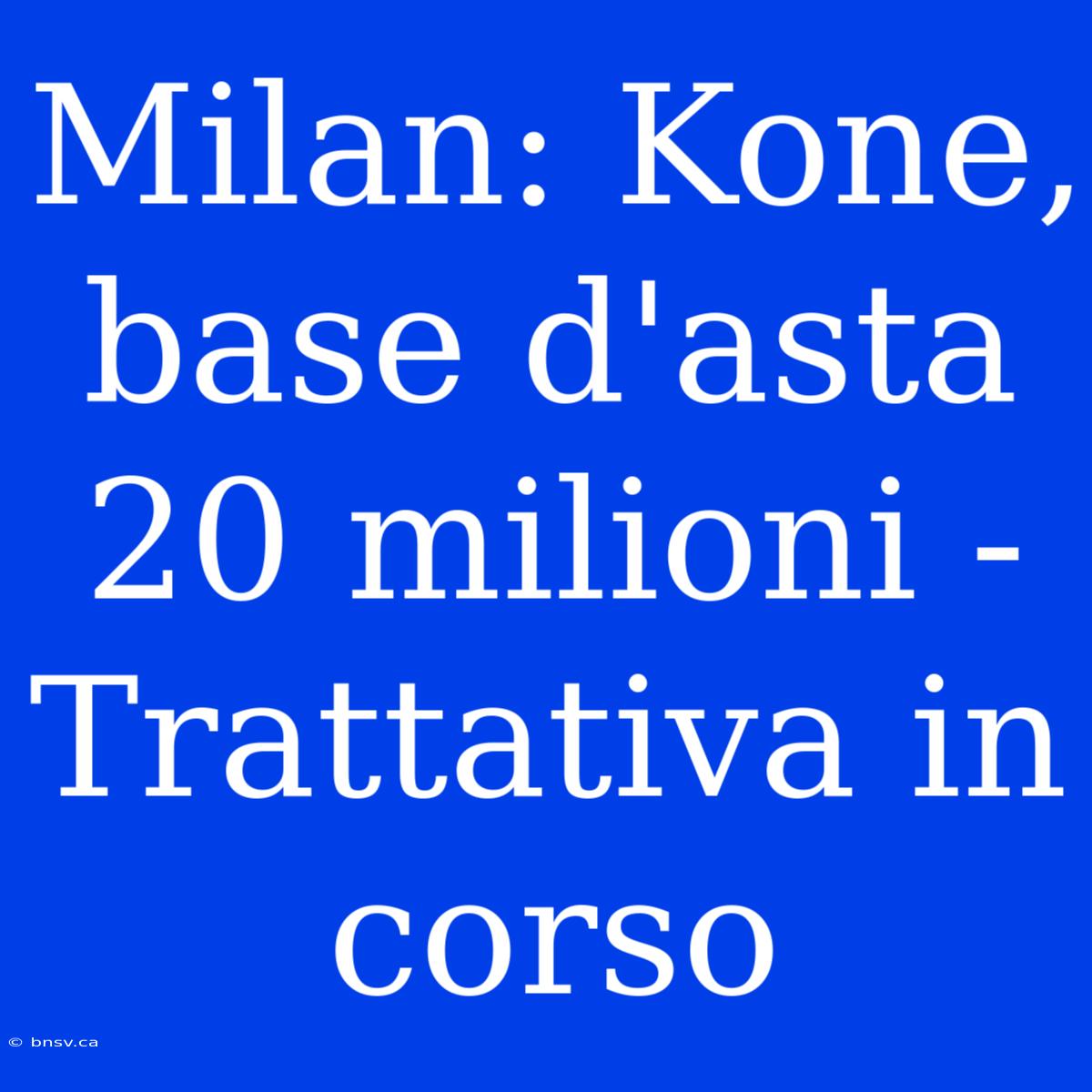 Milan: Kone, Base D'asta 20 Milioni - Trattativa In Corso