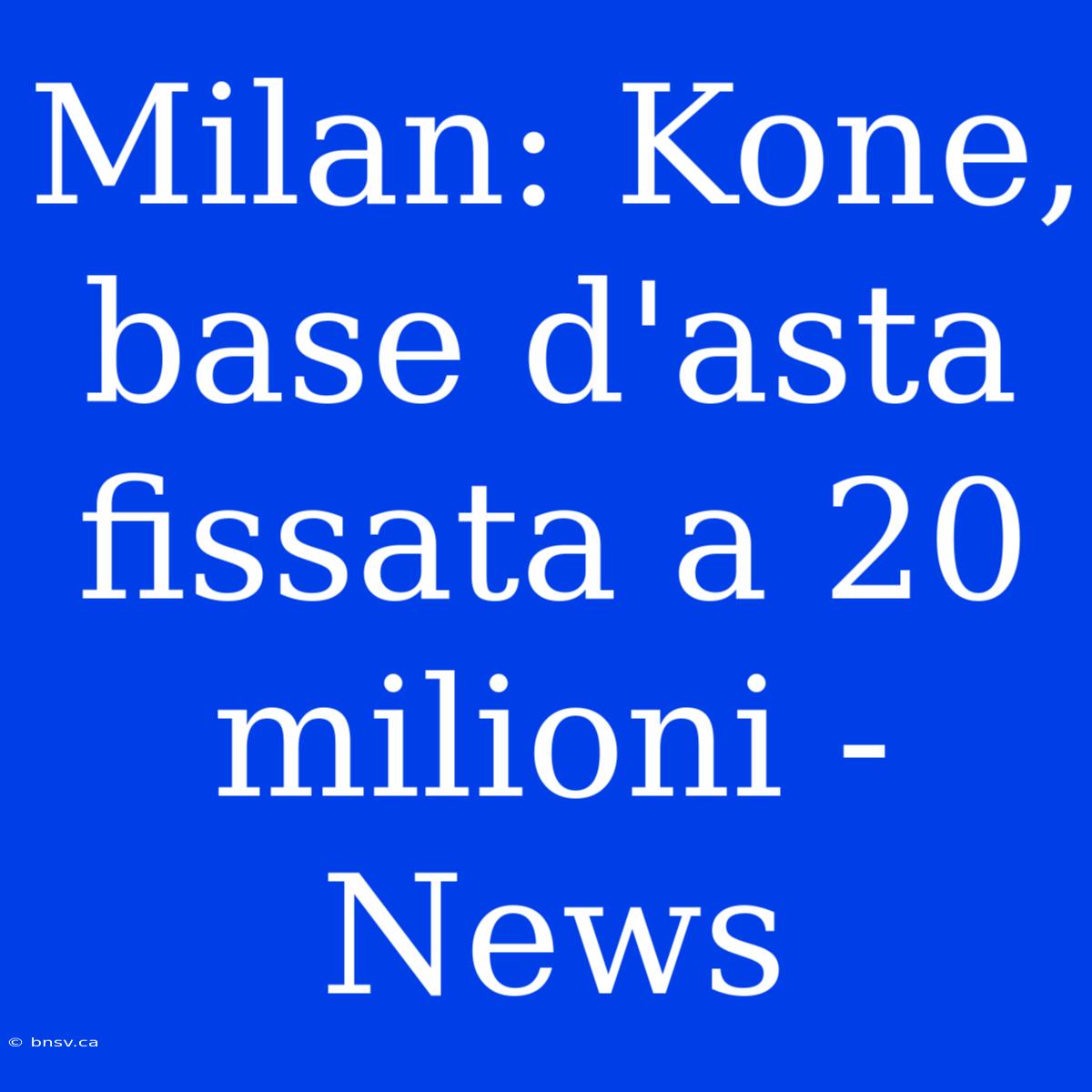 Milan: Kone, Base D'asta Fissata A 20 Milioni - News