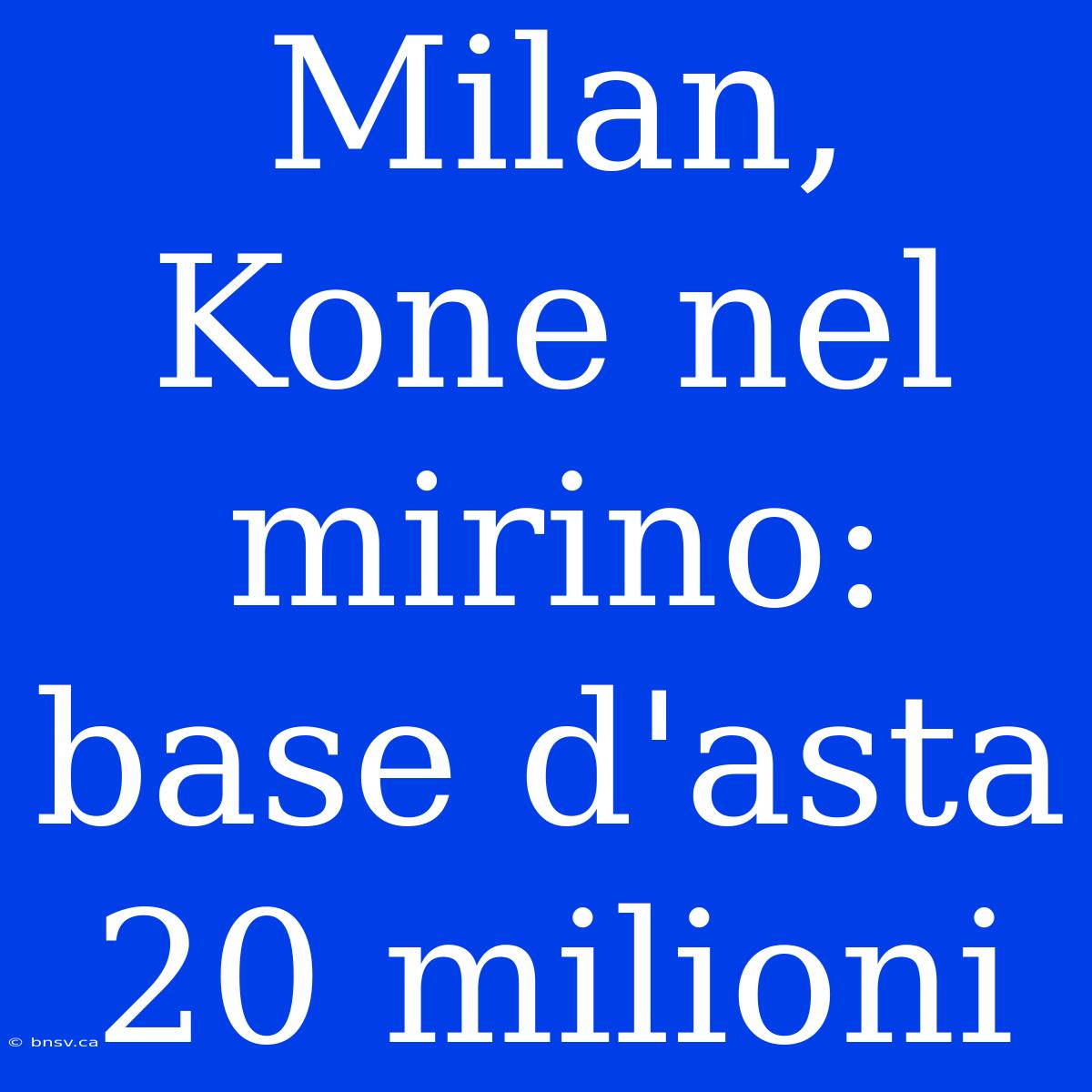 Milan, Kone Nel Mirino: Base D'asta 20 Milioni