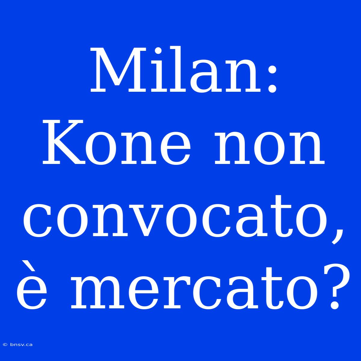 Milan: Kone Non Convocato, È Mercato?