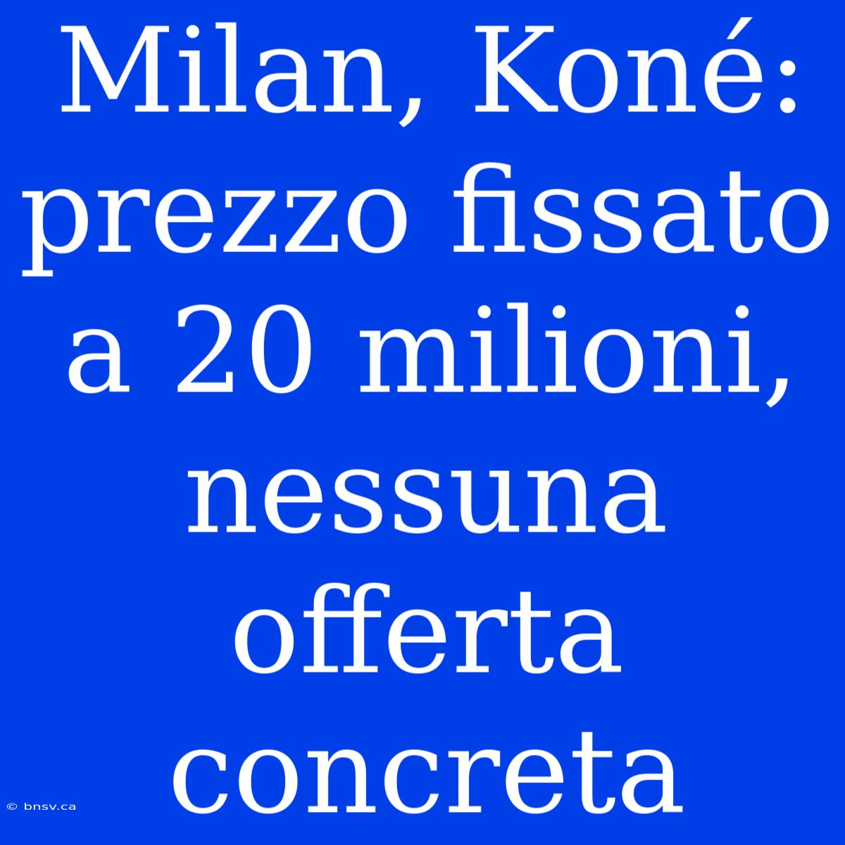 Milan, Koné: Prezzo Fissato A 20 Milioni, Nessuna Offerta Concreta