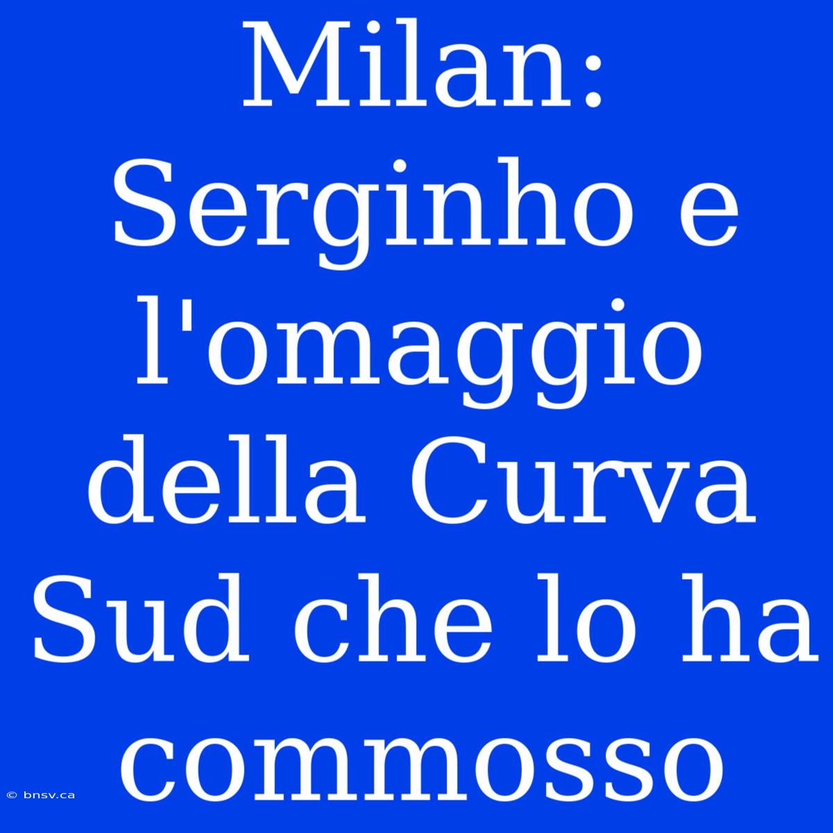 Milan: Serginho E L'omaggio Della Curva Sud Che Lo Ha Commosso