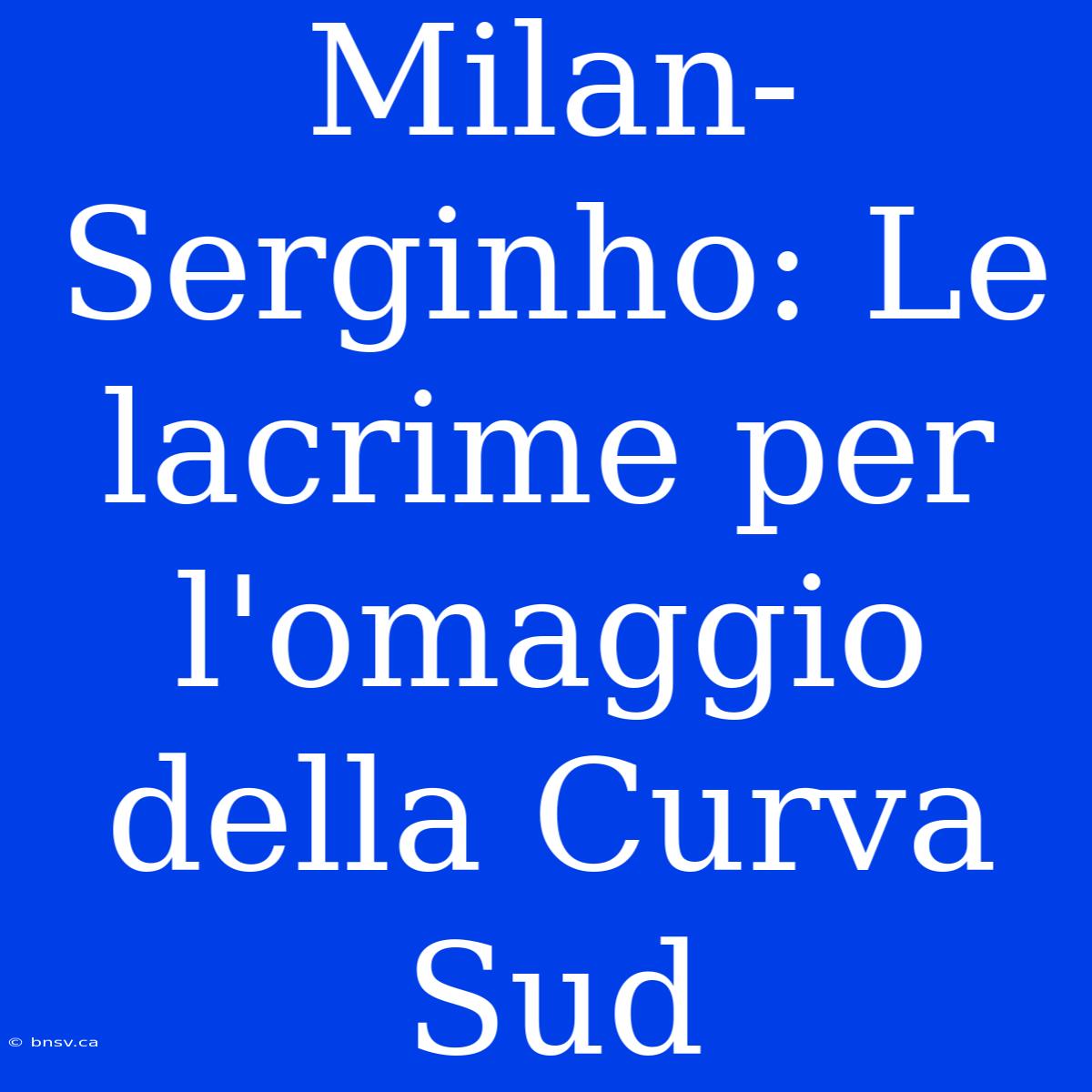 Milan-Serginho: Le Lacrime Per L'omaggio Della Curva Sud