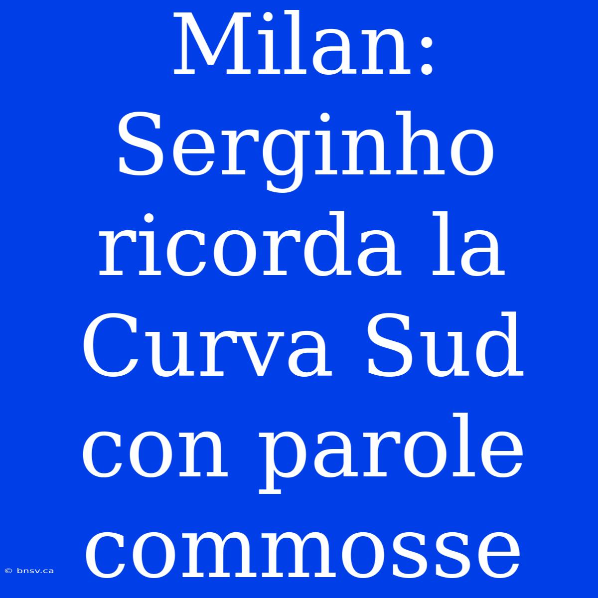 Milan: Serginho Ricorda La Curva Sud Con Parole Commosse