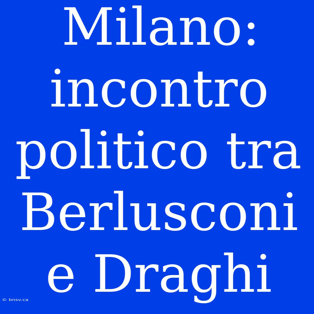 Milano: Incontro Politico Tra Berlusconi E Draghi