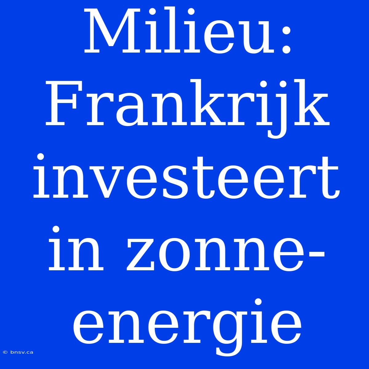 Milieu: Frankrijk Investeert In Zonne-energie