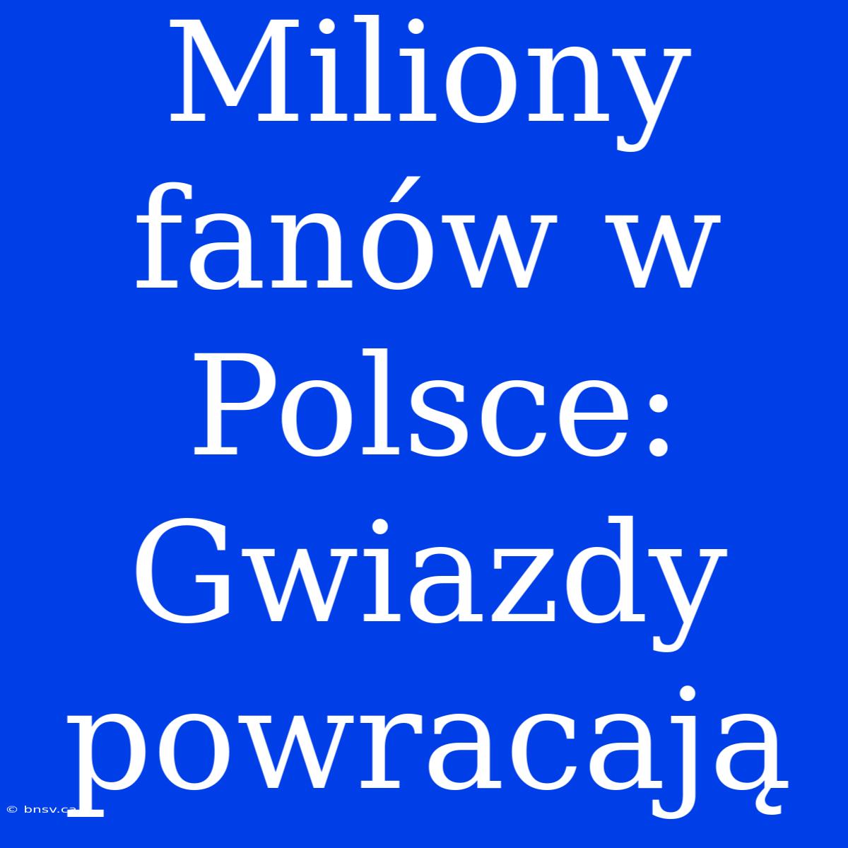 Miliony Fanów W Polsce: Gwiazdy Powracają