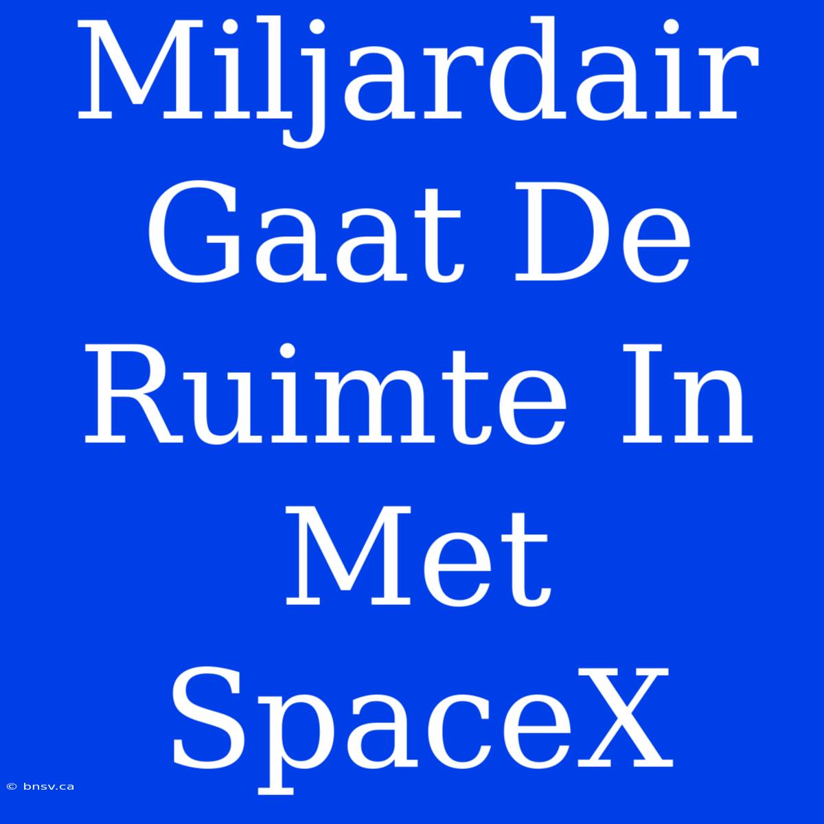 Miljardair Gaat De Ruimte In Met SpaceX