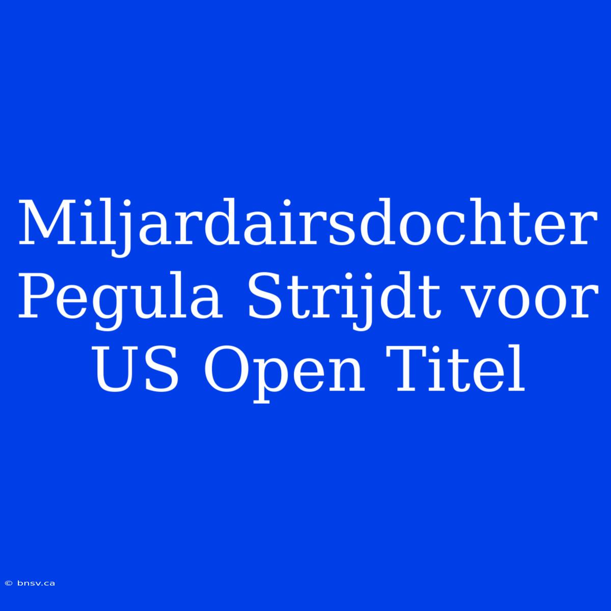 Miljardairsdochter Pegula Strijdt Voor US Open Titel