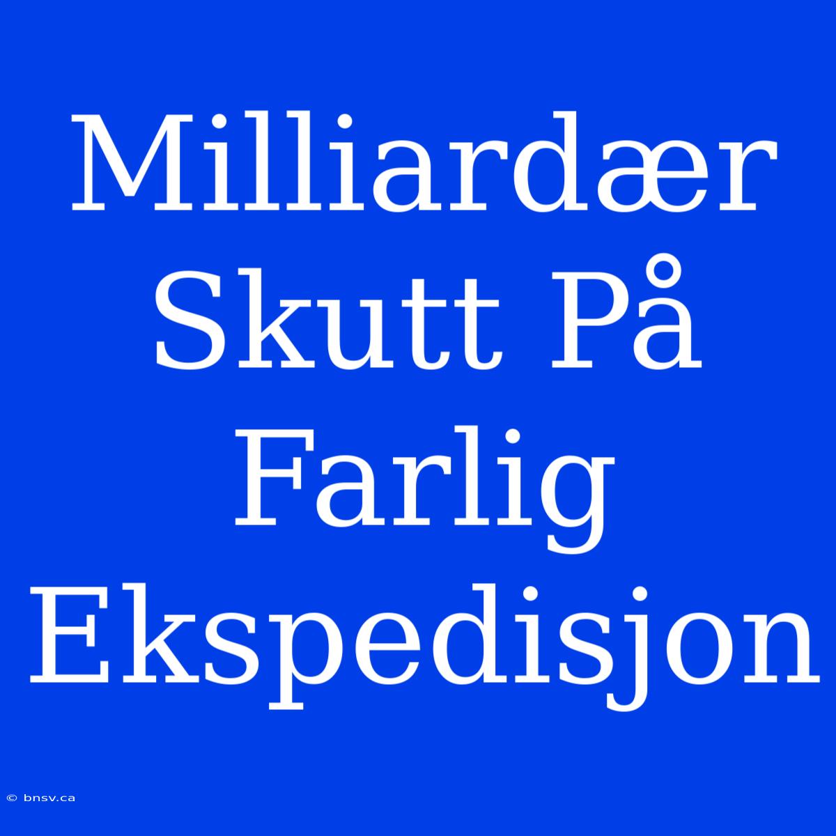 Milliardær Skutt På Farlig Ekspedisjon