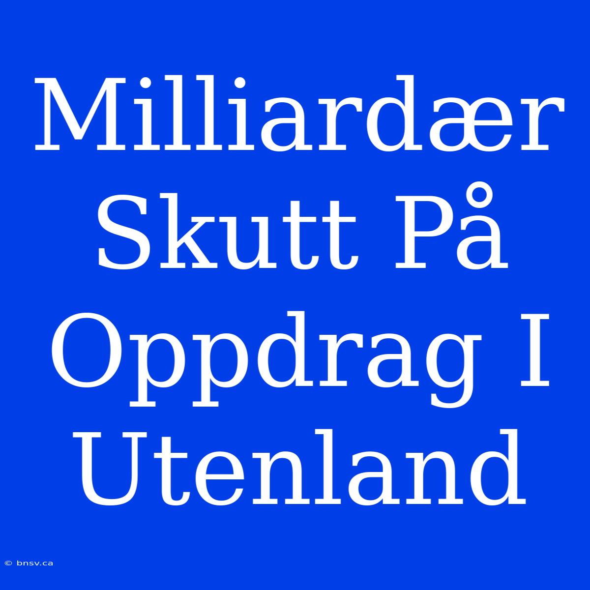 Milliardær Skutt På Oppdrag I Utenland