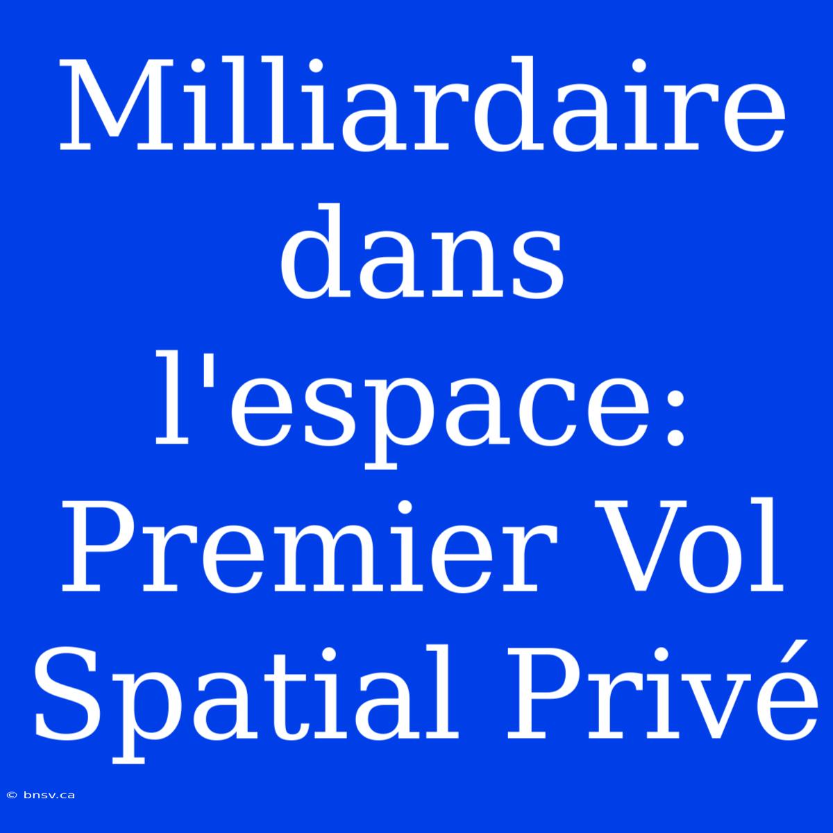 Milliardaire Dans L'espace: Premier Vol Spatial Privé