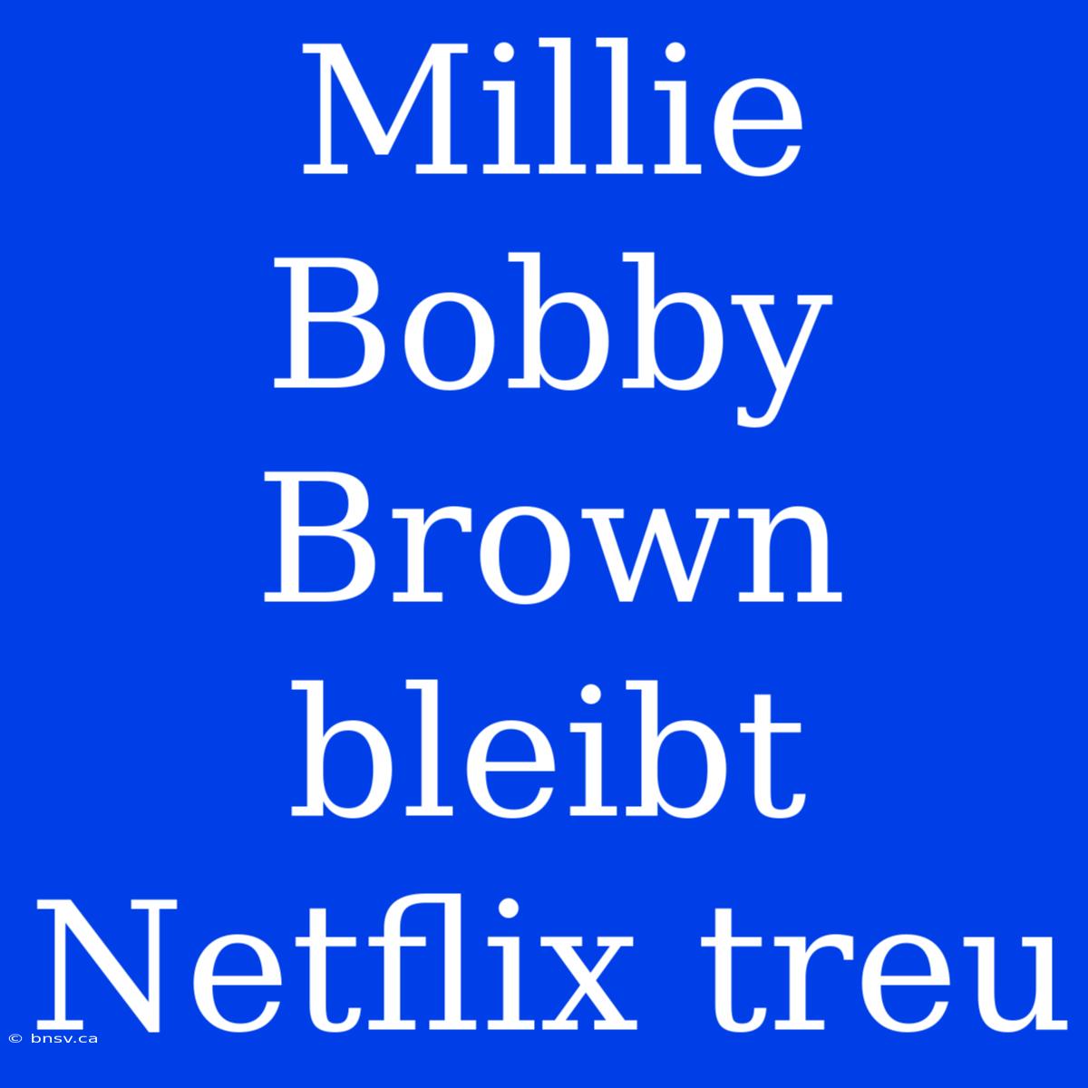 Millie Bobby Brown Bleibt Netflix Treu