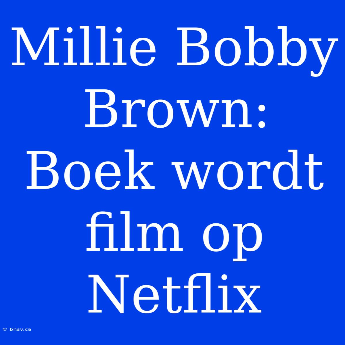 Millie Bobby Brown: Boek Wordt Film Op Netflix