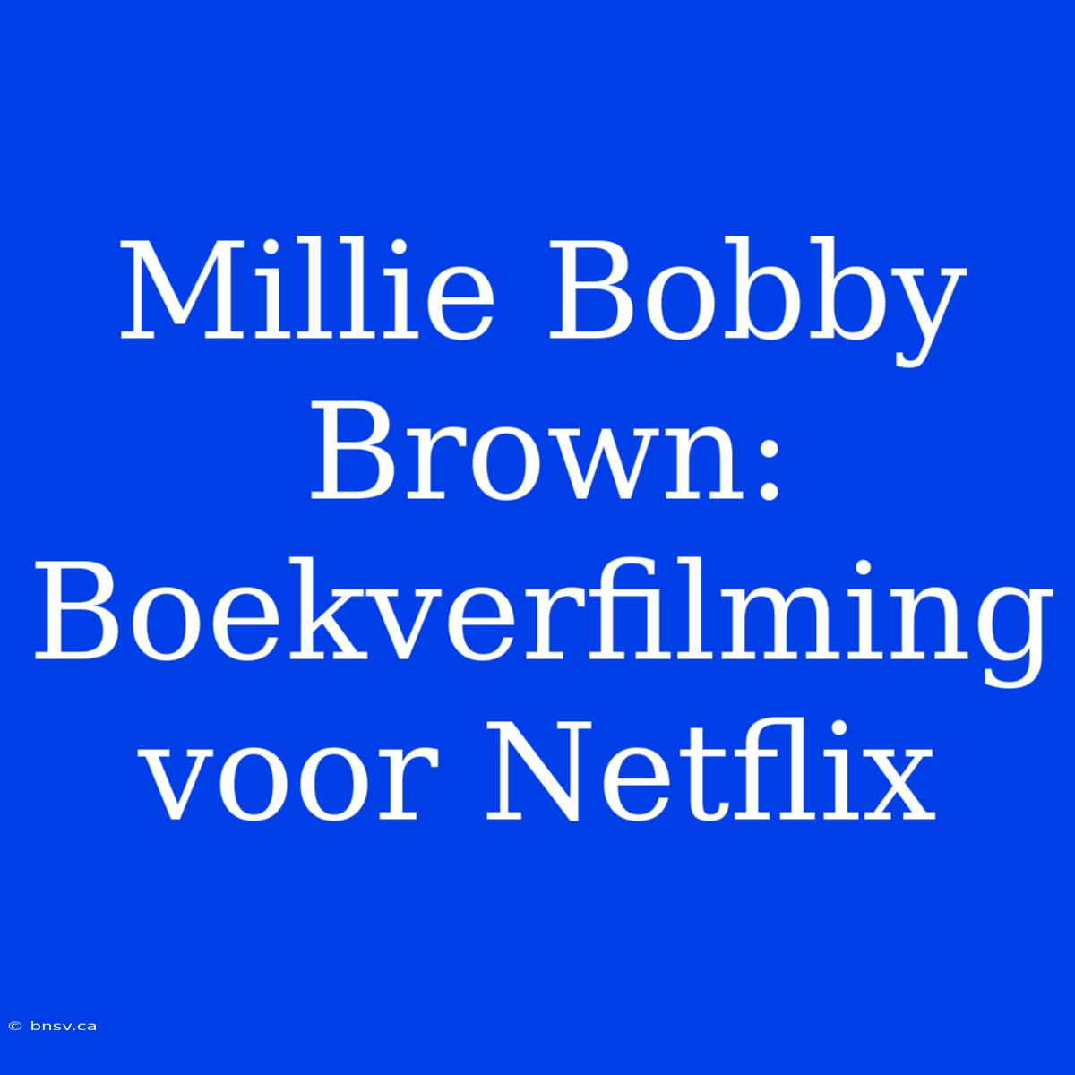 Millie Bobby Brown: Boekverfilming Voor Netflix