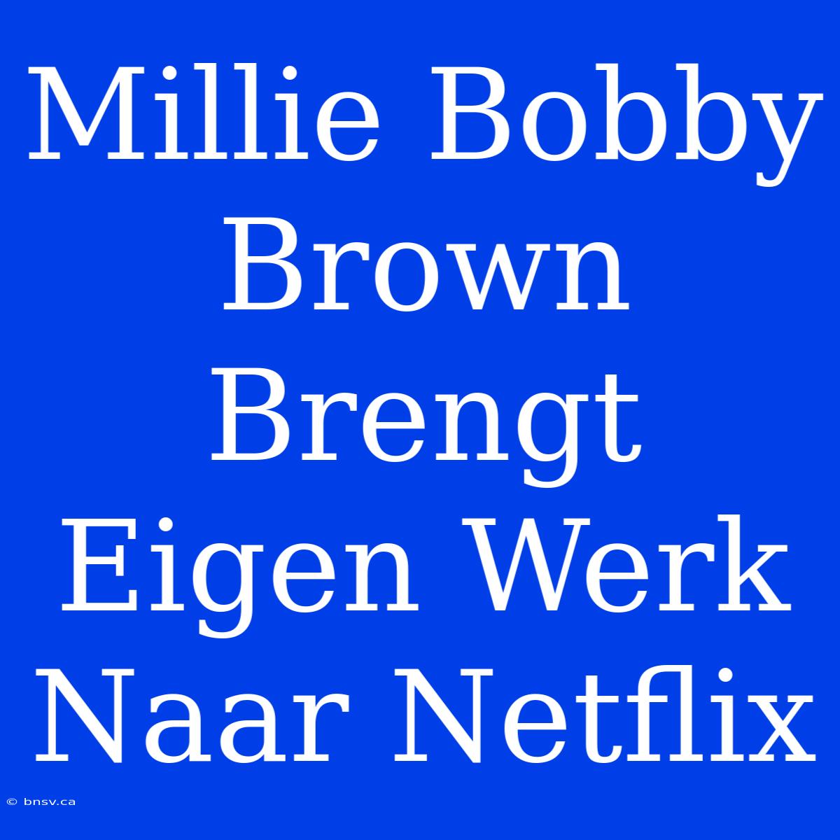 Millie Bobby Brown Brengt Eigen Werk Naar Netflix