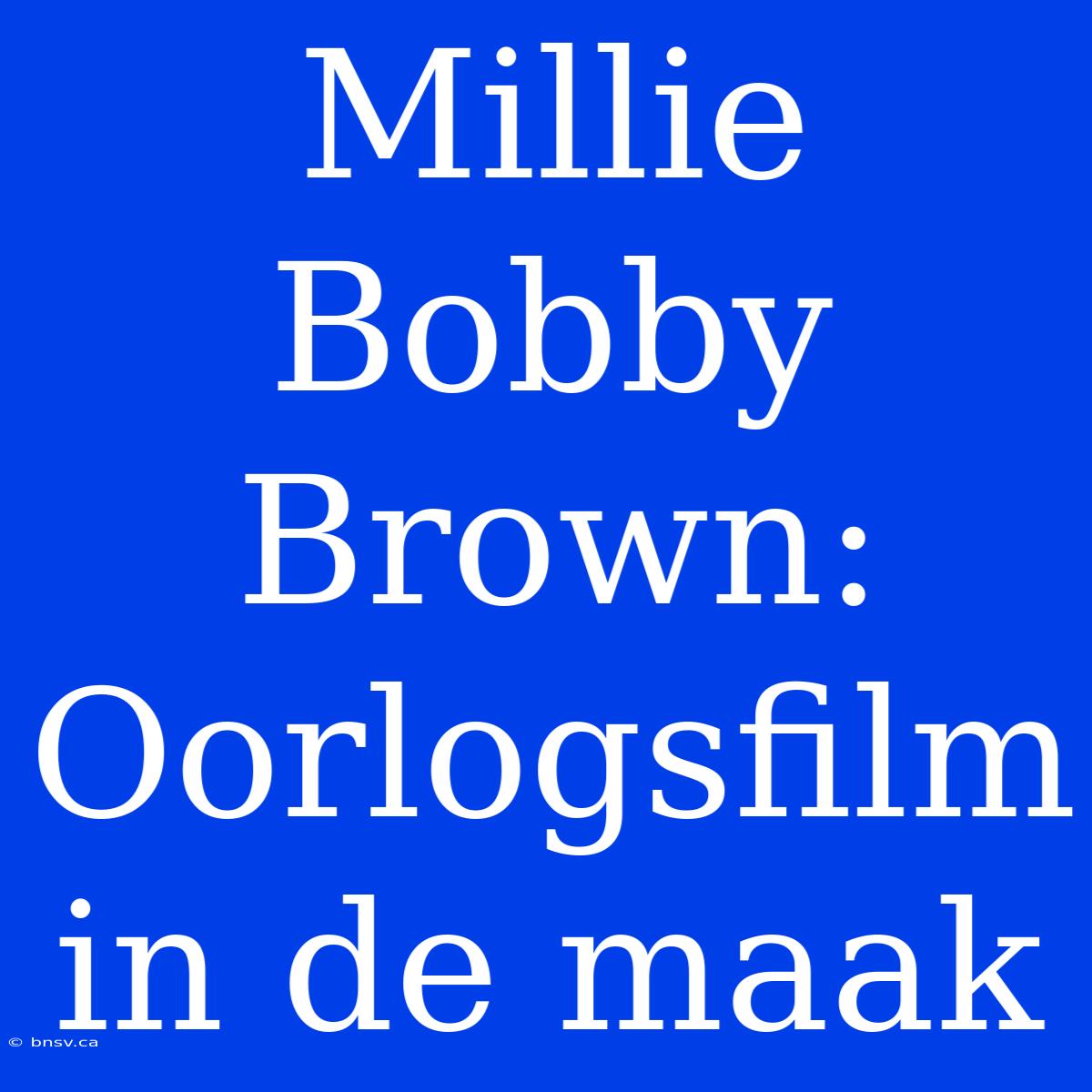 Millie Bobby Brown: Oorlogsfilm In De Maak