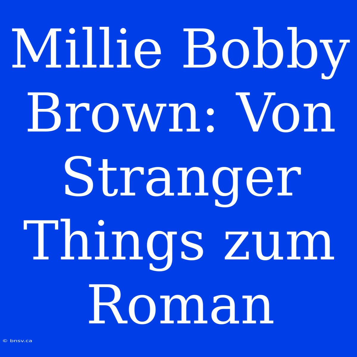 Millie Bobby Brown: Von Stranger Things Zum Roman