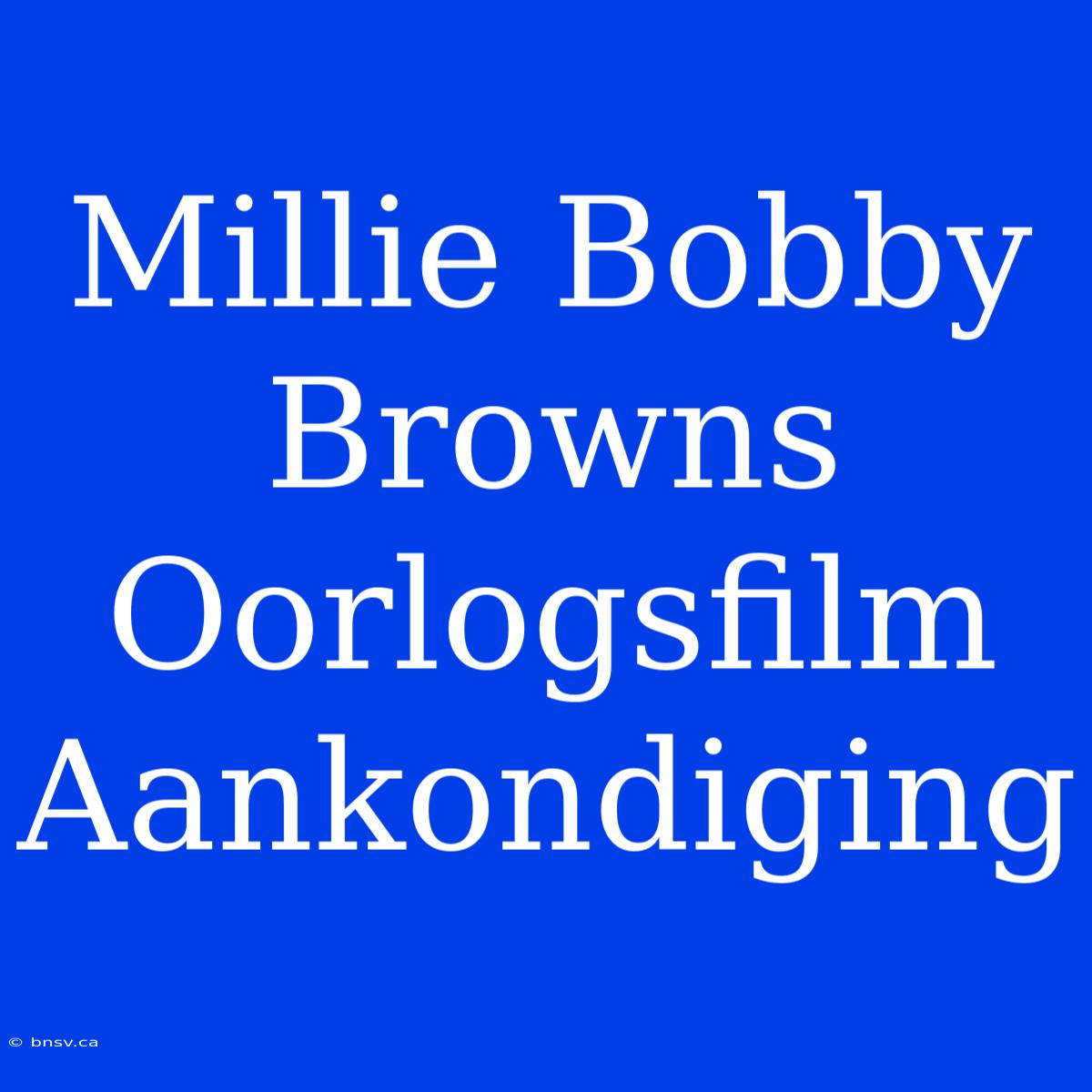 Millie Bobby Browns Oorlogsfilm Aankondiging