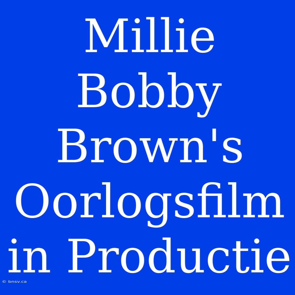 Millie Bobby Brown's Oorlogsfilm In Productie