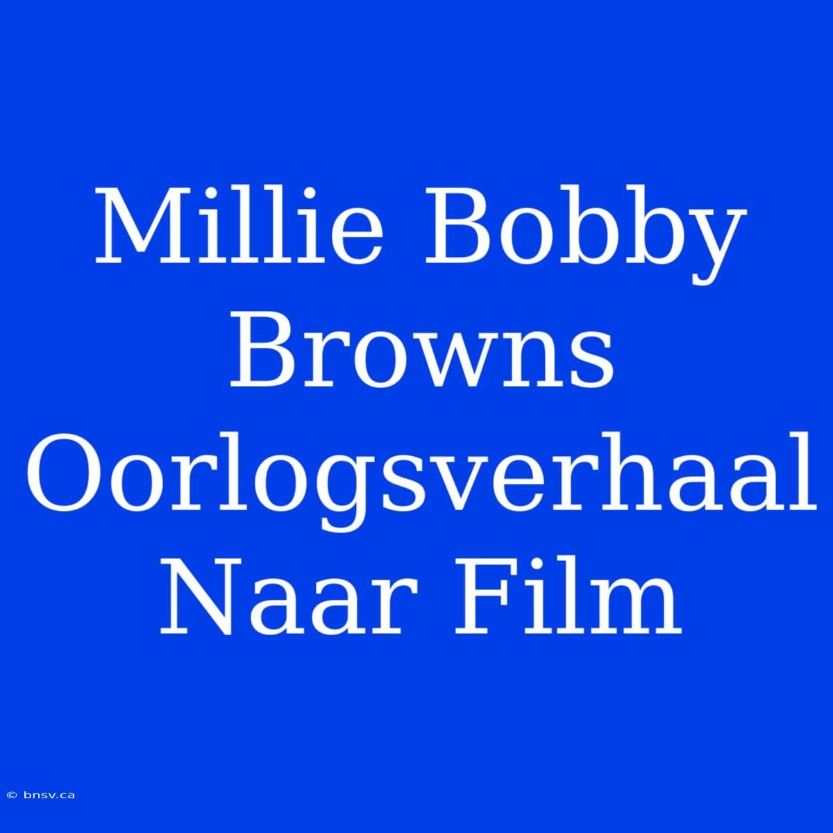 Millie Bobby Browns Oorlogsverhaal Naar Film