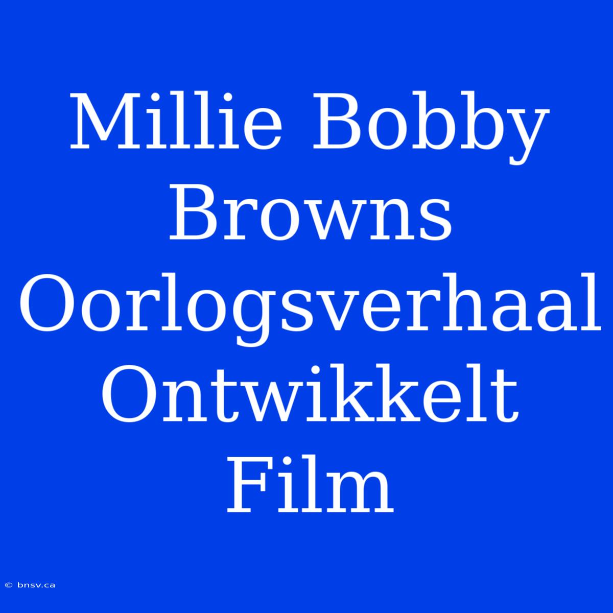 Millie Bobby Browns Oorlogsverhaal Ontwikkelt Film