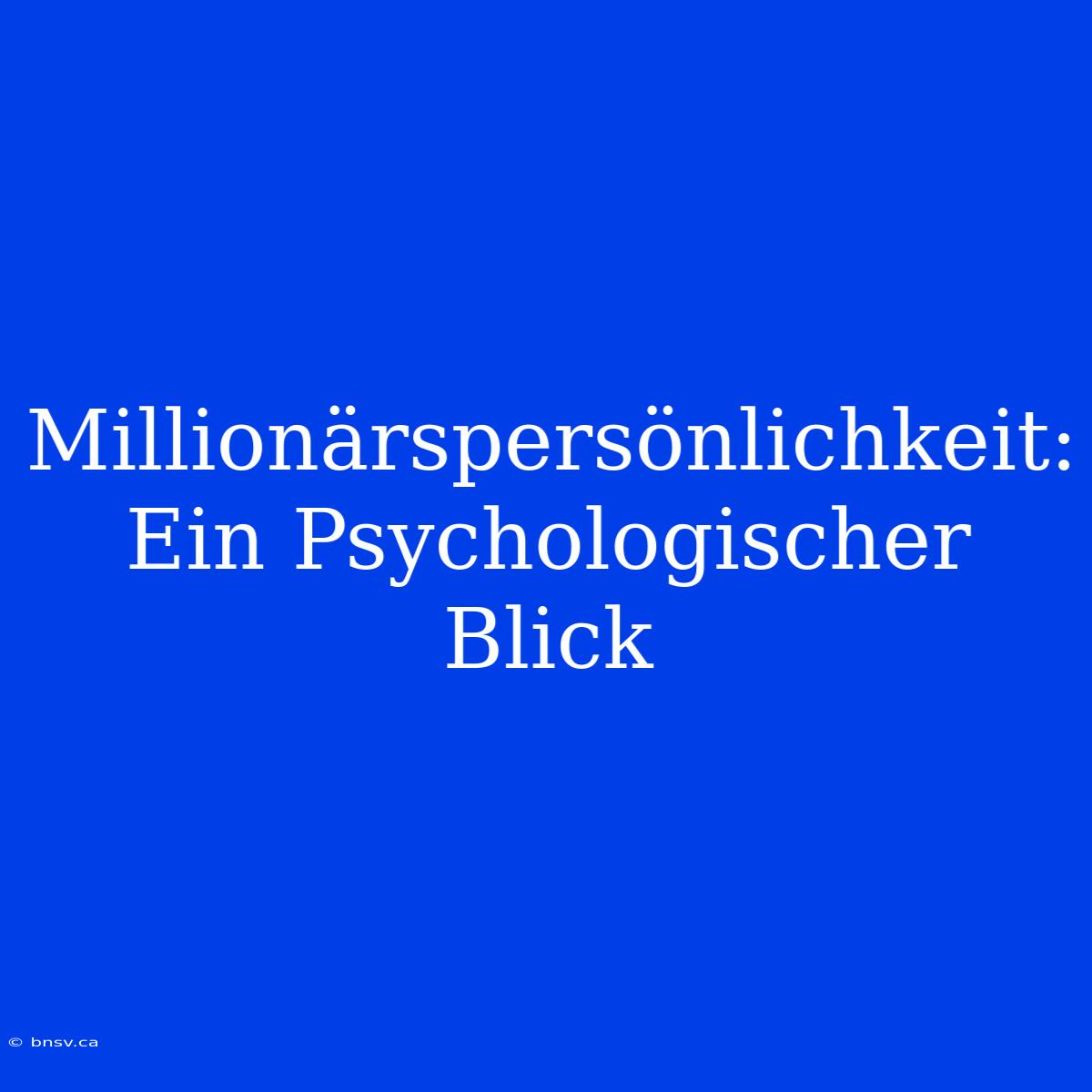 Millionärspersönlichkeit: Ein Psychologischer Blick