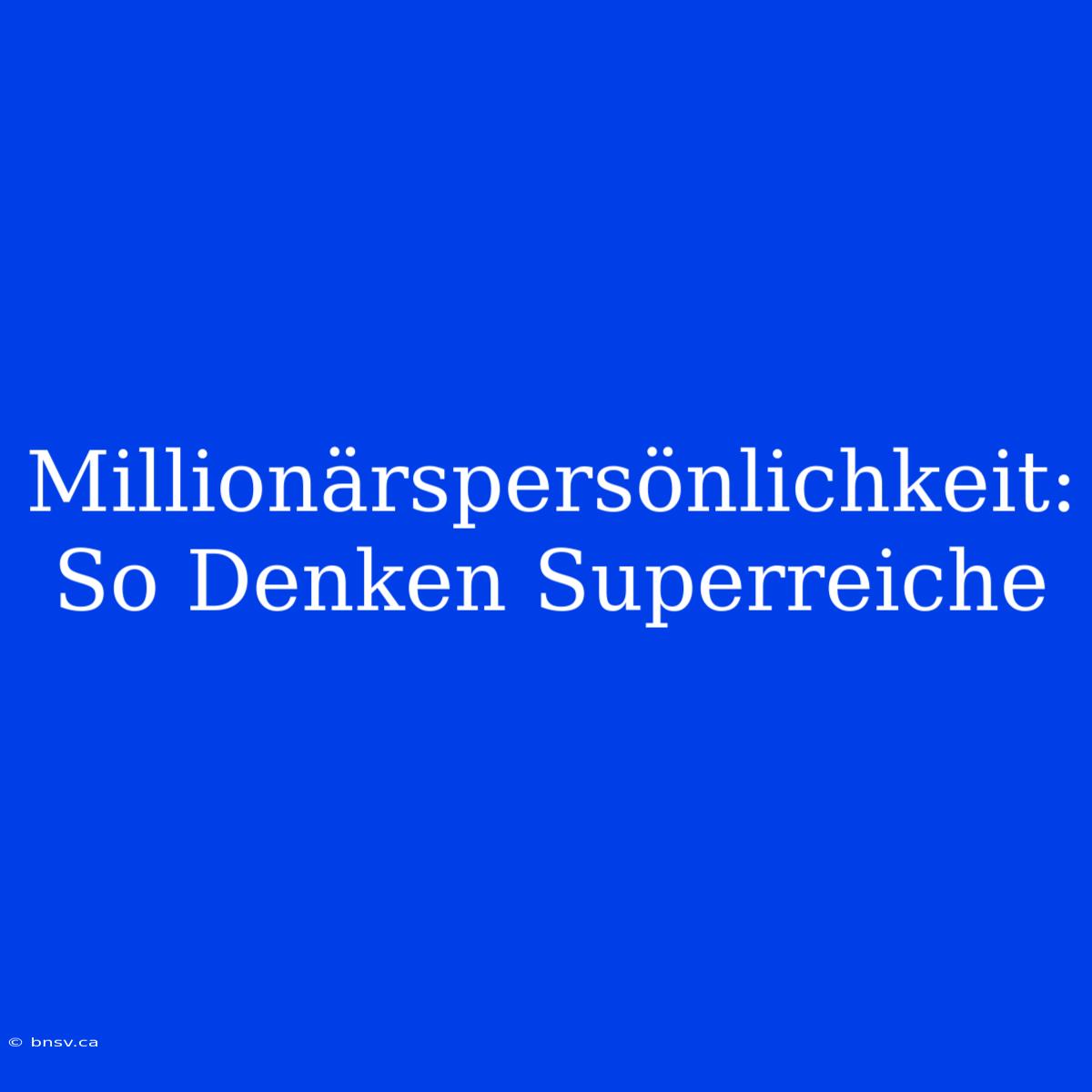 Millionärspersönlichkeit: So Denken Superreiche