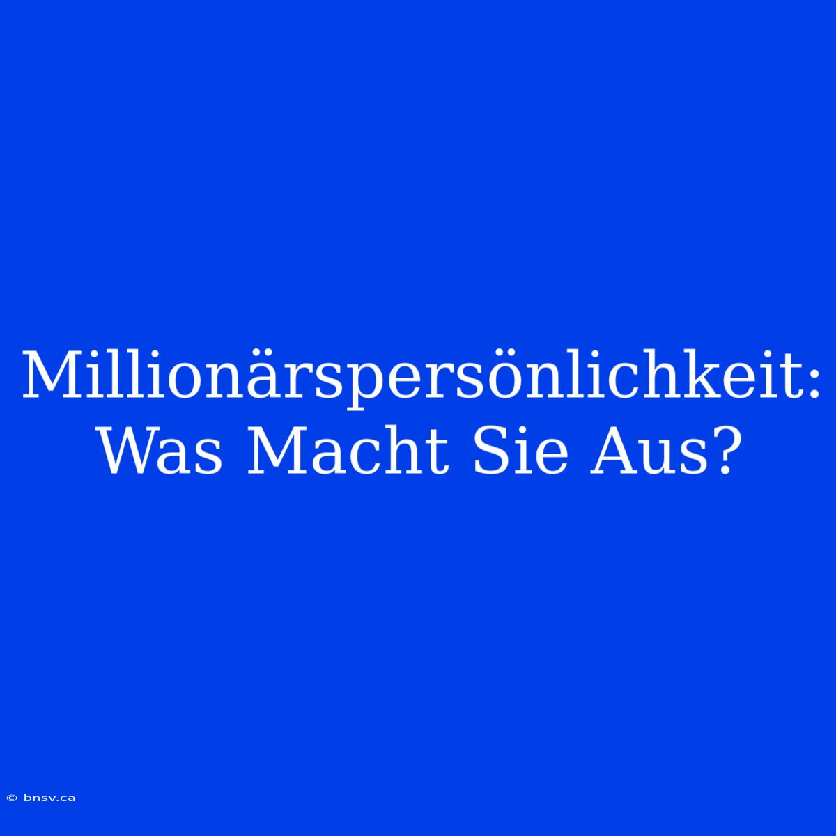 Millionärspersönlichkeit: Was Macht Sie Aus?