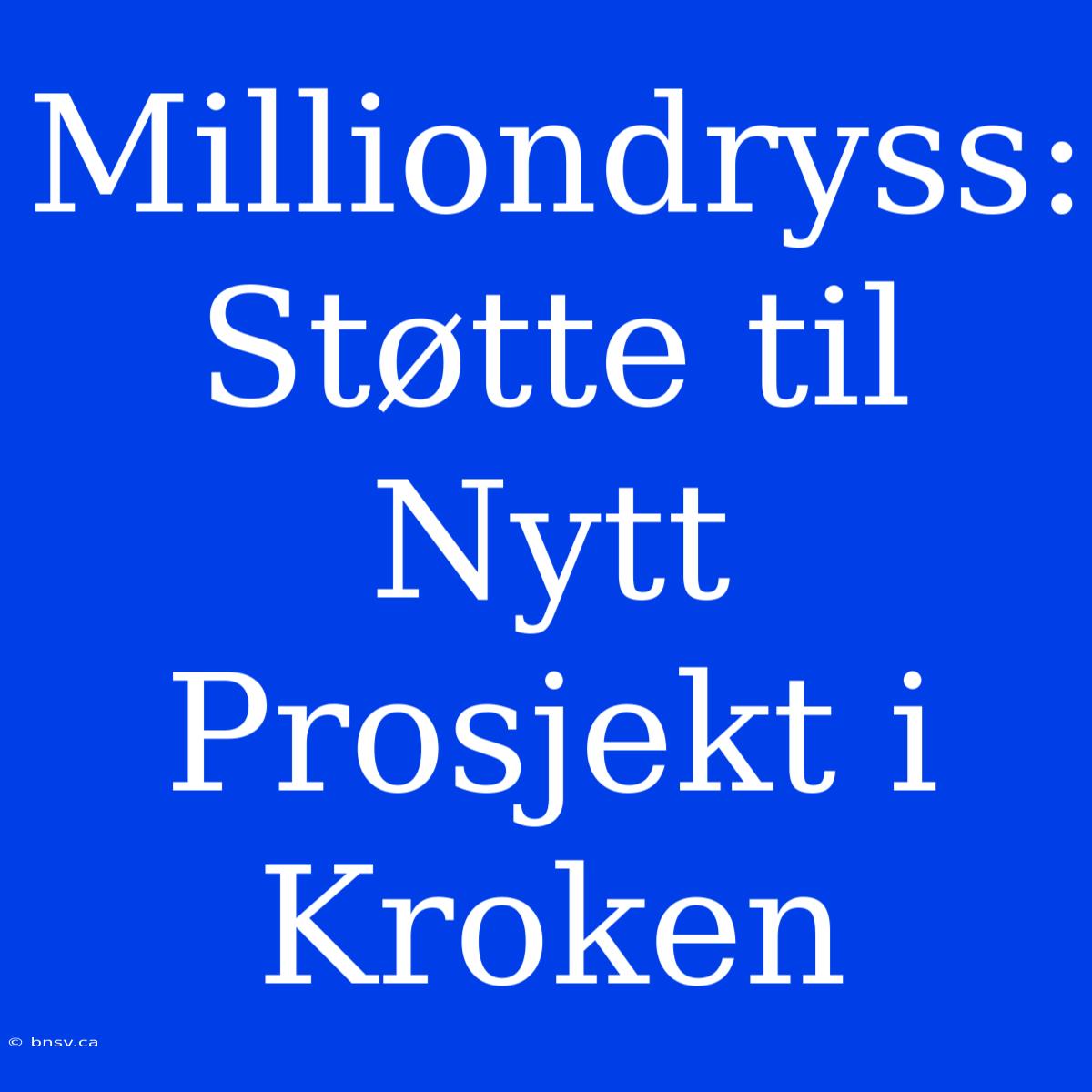 Milliondryss: Støtte Til Nytt Prosjekt I Kroken