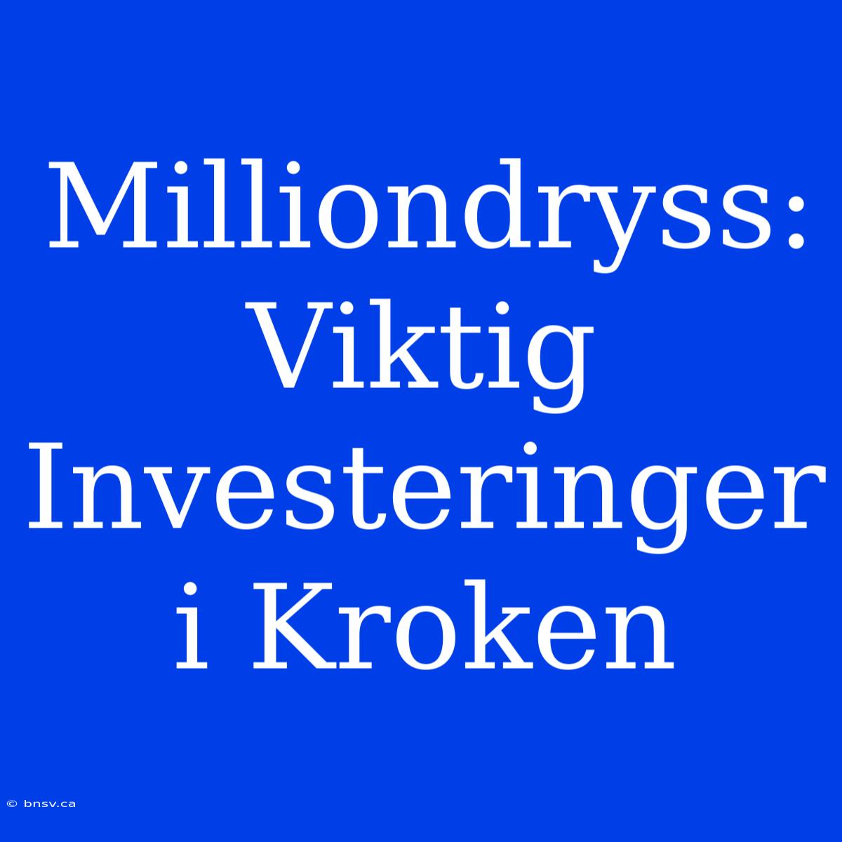 Milliondryss: Viktig Investeringer I Kroken