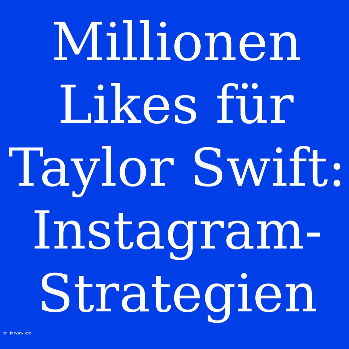 Millionen Likes Für Taylor Swift: Instagram-Strategien