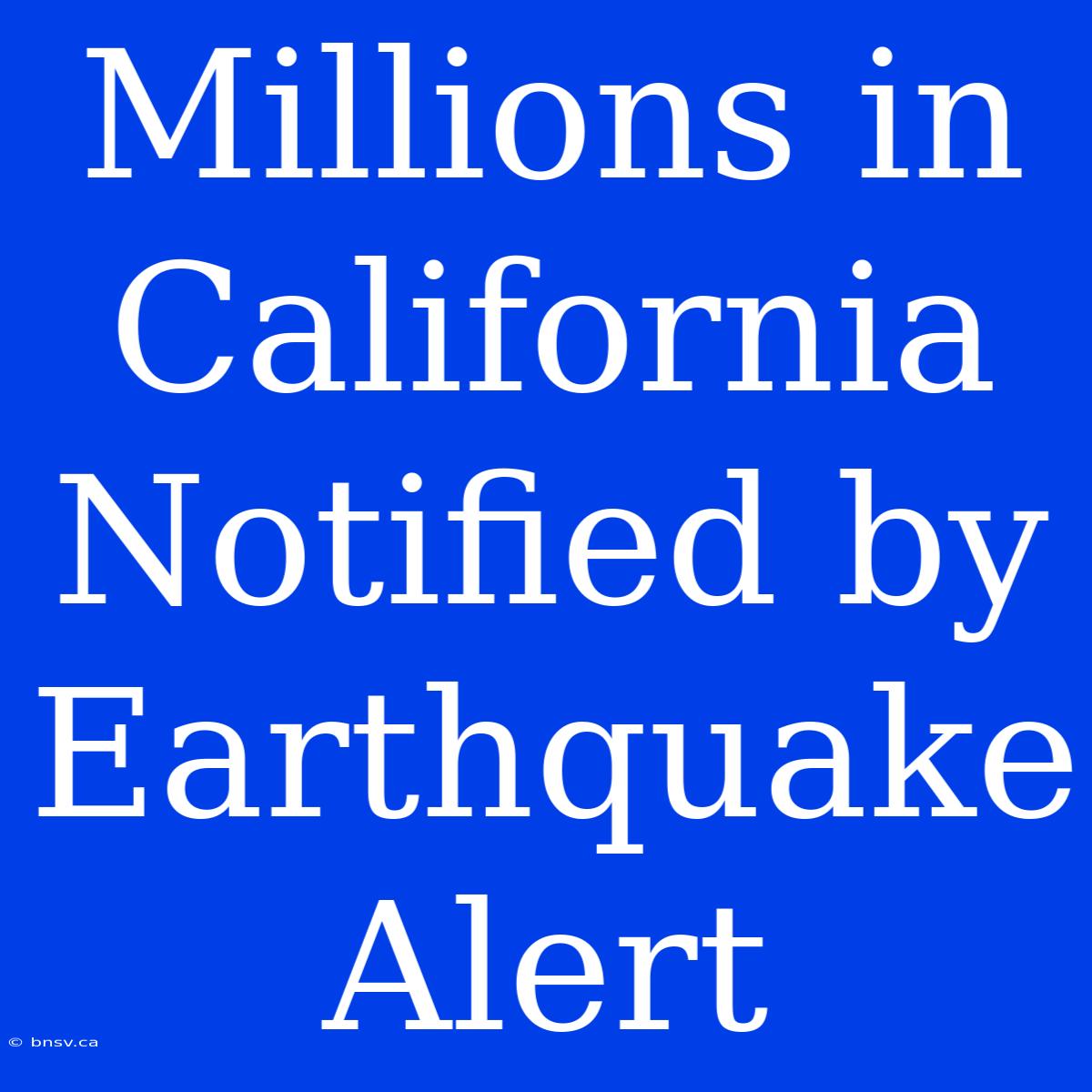 Millions In California Notified By Earthquake Alert