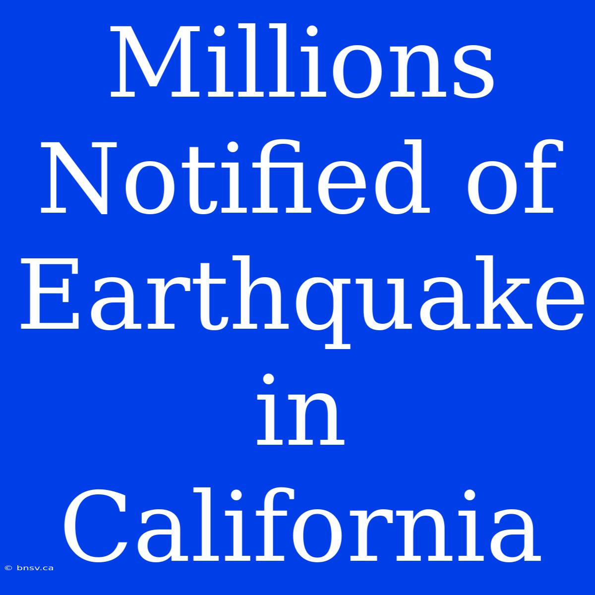 Millions Notified Of Earthquake In California