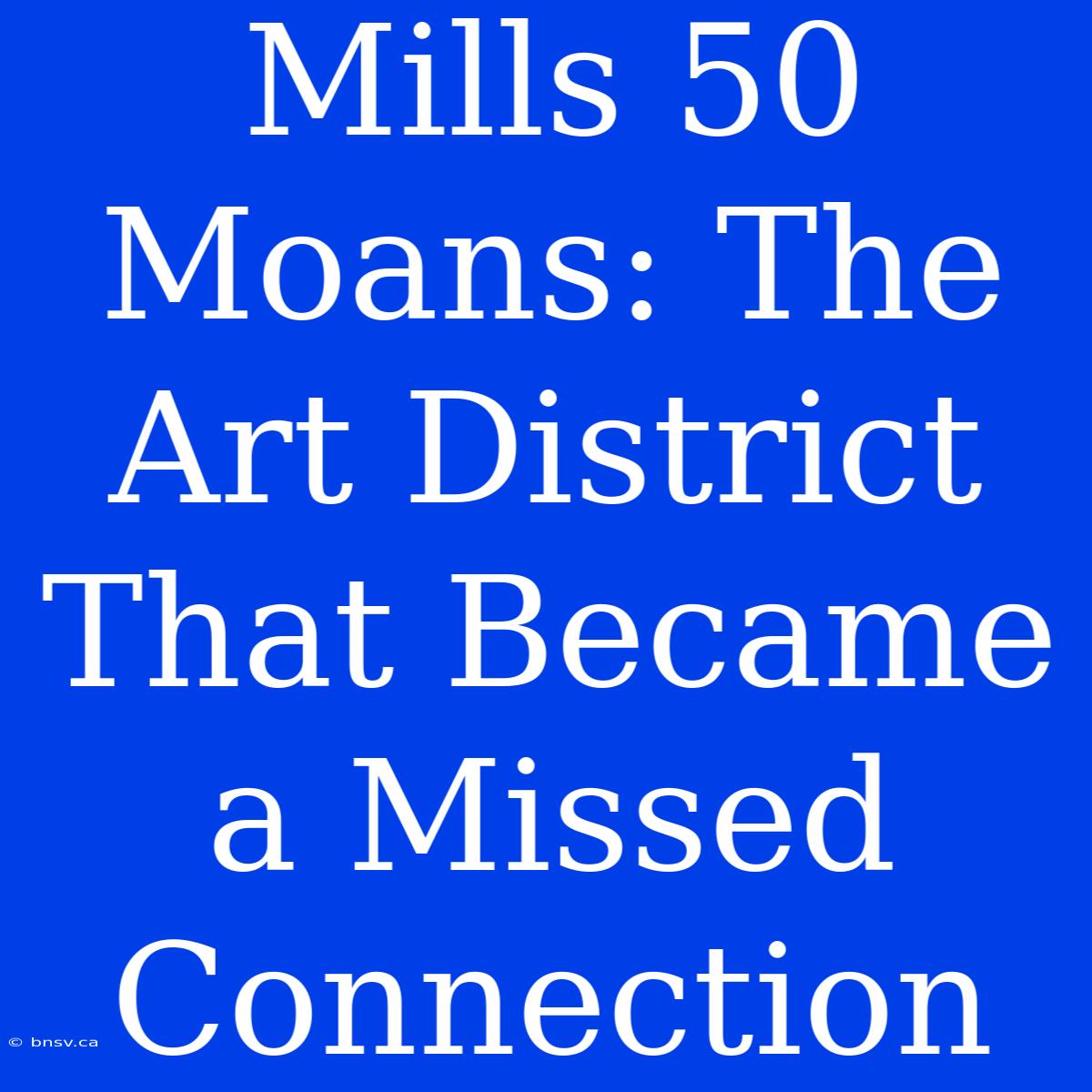 Mills 50 Moans: The Art District That Became A Missed Connection