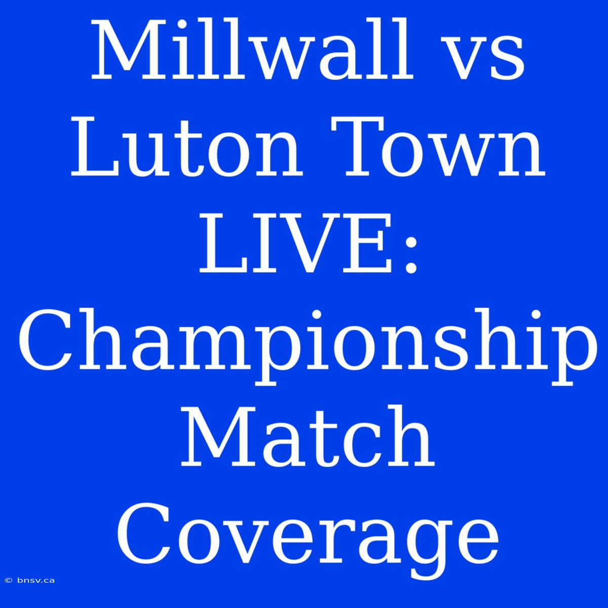 Millwall Vs Luton Town LIVE: Championship Match Coverage