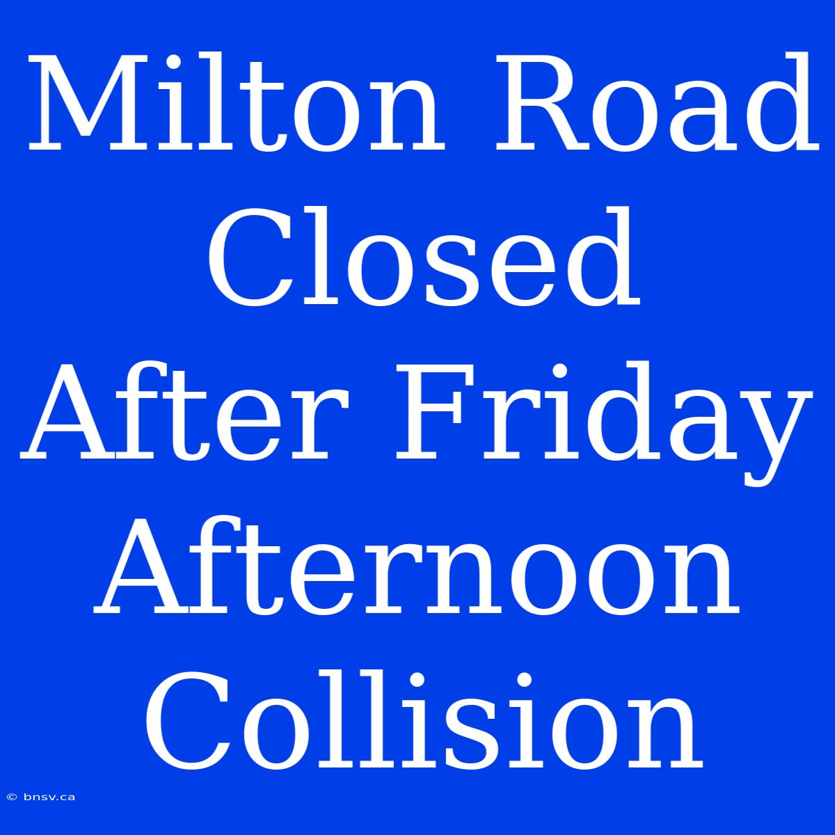 Milton Road Closed After Friday Afternoon Collision