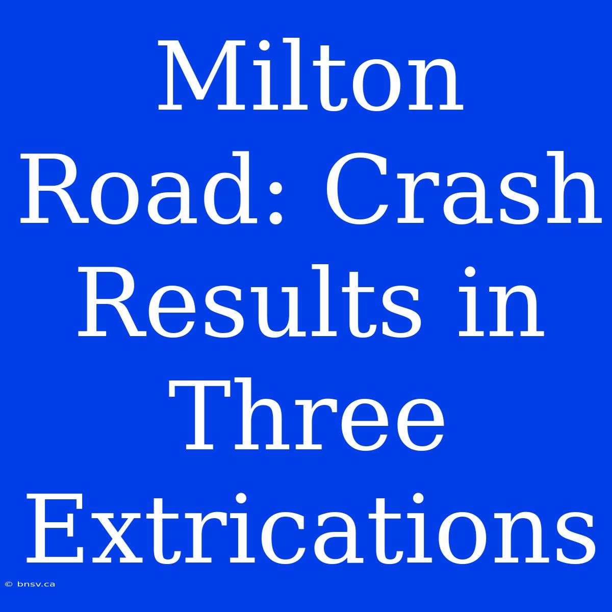 Milton Road: Crash Results In Three Extrications