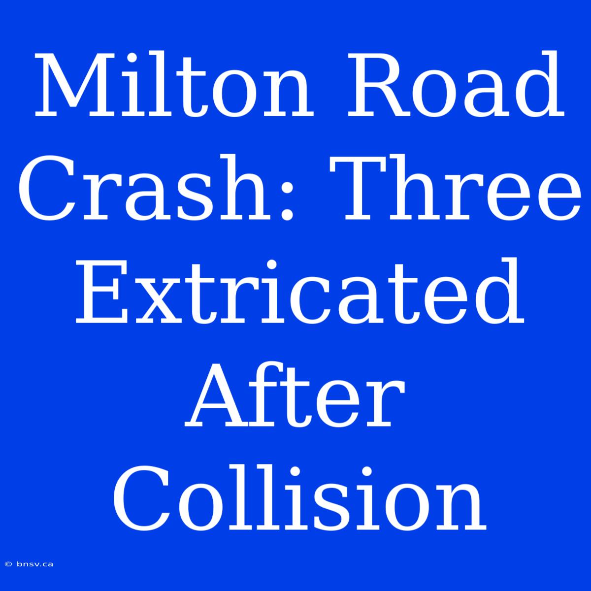 Milton Road Crash: Three Extricated After Collision