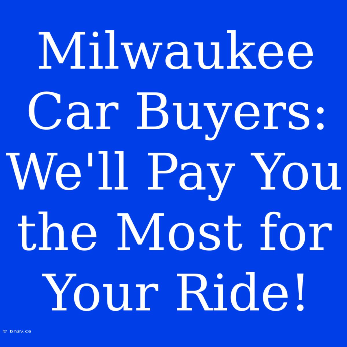 Milwaukee Car Buyers: We'll Pay You The Most For Your Ride!