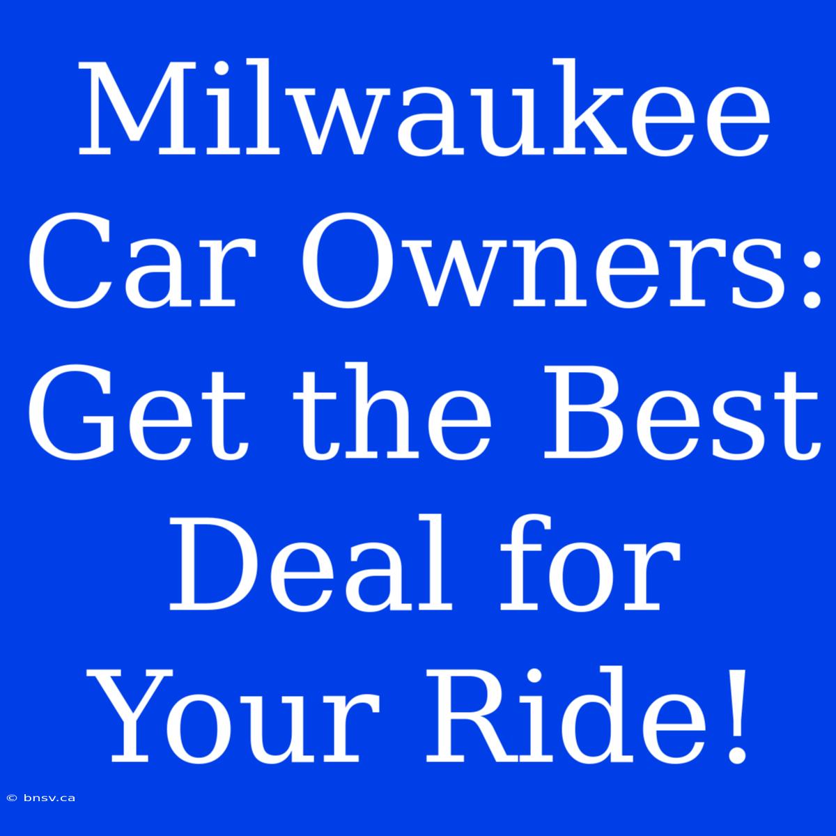 Milwaukee Car Owners: Get The Best Deal For Your Ride!