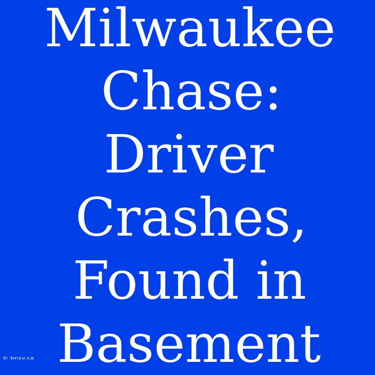 Milwaukee Chase: Driver Crashes, Found In Basement